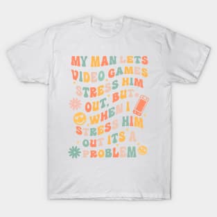 My Man Lets Video Games Stress Him Out But When I Stress Him Out Its A Problem T-Shirt